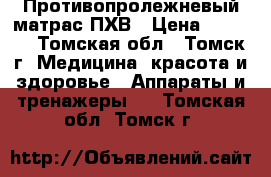 Противопролежневый матрас ПХВ › Цена ­ 3 000 - Томская обл., Томск г. Медицина, красота и здоровье » Аппараты и тренажеры   . Томская обл.,Томск г.